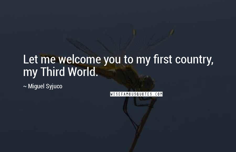 Miguel Syjuco Quotes: Let me welcome you to my first country, my Third World.