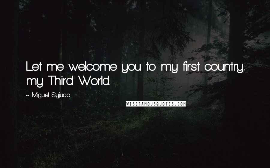 Miguel Syjuco Quotes: Let me welcome you to my first country, my Third World.