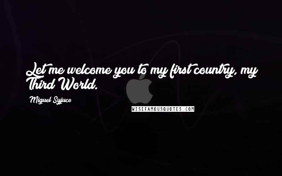 Miguel Syjuco Quotes: Let me welcome you to my first country, my Third World.