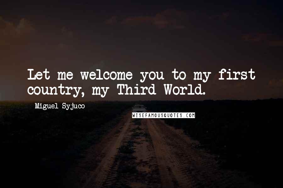 Miguel Syjuco Quotes: Let me welcome you to my first country, my Third World.