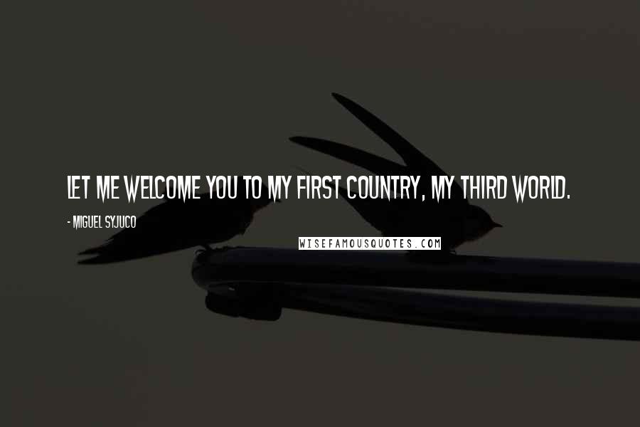 Miguel Syjuco Quotes: Let me welcome you to my first country, my Third World.