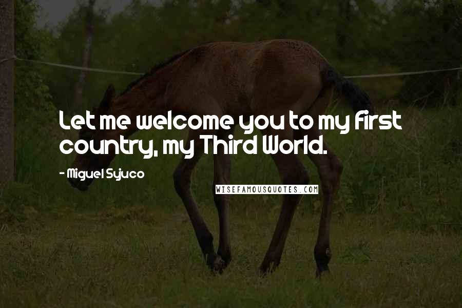 Miguel Syjuco Quotes: Let me welcome you to my first country, my Third World.