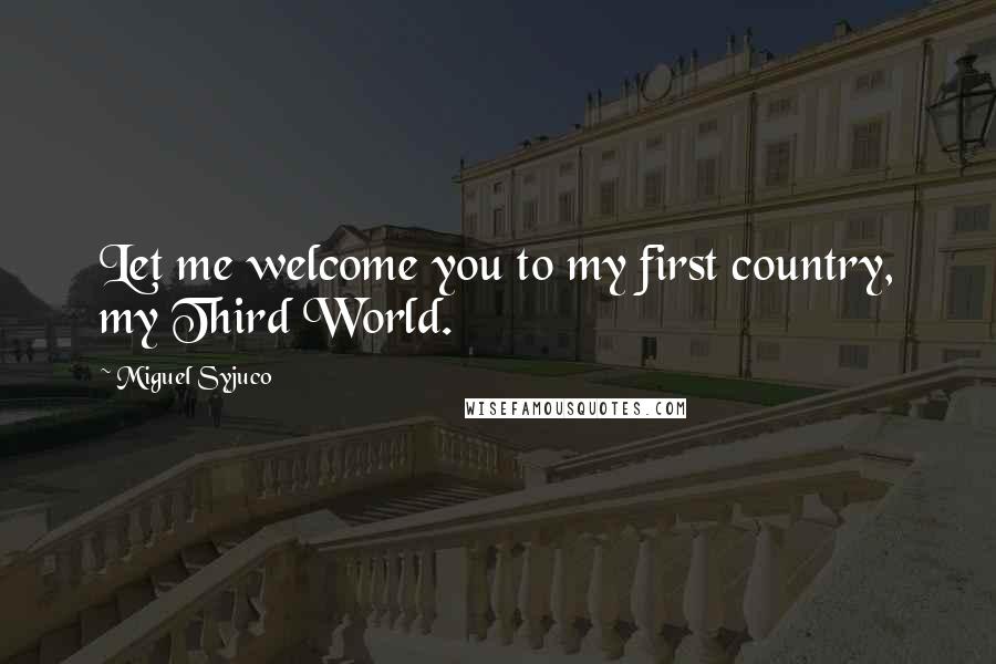 Miguel Syjuco Quotes: Let me welcome you to my first country, my Third World.