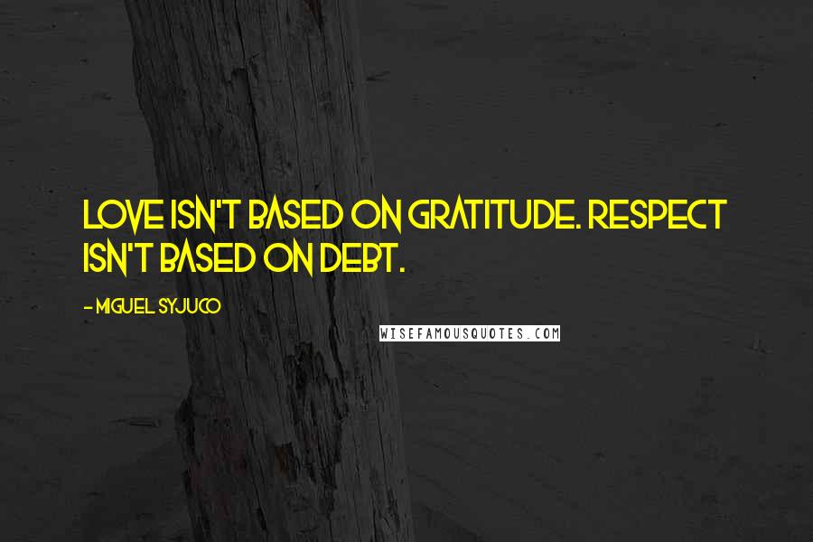 Miguel Syjuco Quotes: Love isn't based on gratitude. Respect isn't based on debt.