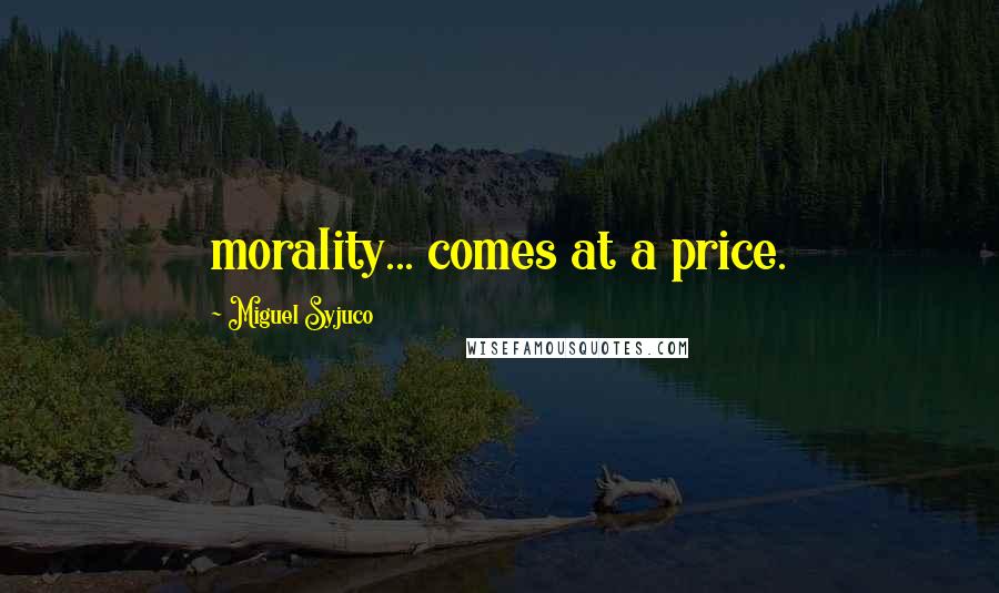 Miguel Syjuco Quotes: morality... comes at a price.