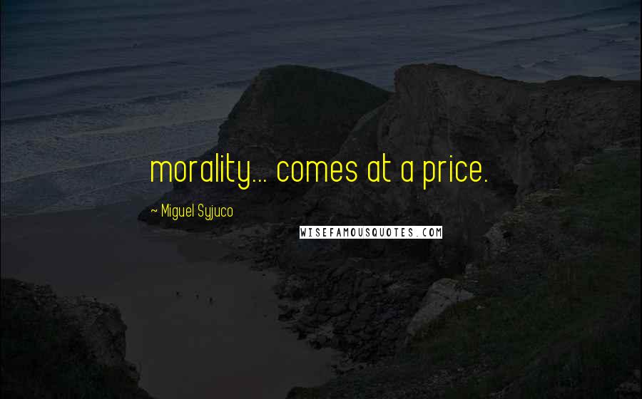 Miguel Syjuco Quotes: morality... comes at a price.