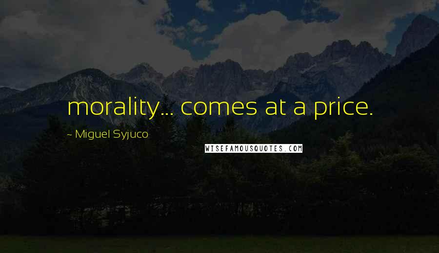 Miguel Syjuco Quotes: morality... comes at a price.