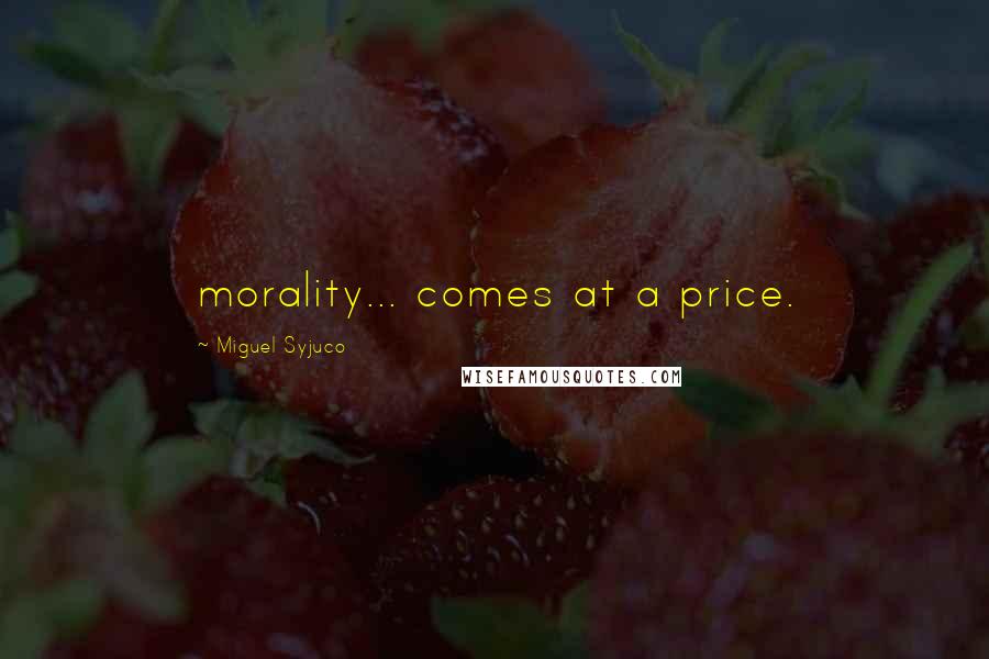 Miguel Syjuco Quotes: morality... comes at a price.