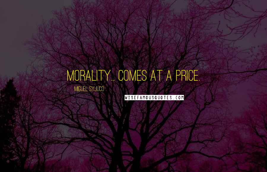 Miguel Syjuco Quotes: morality... comes at a price.