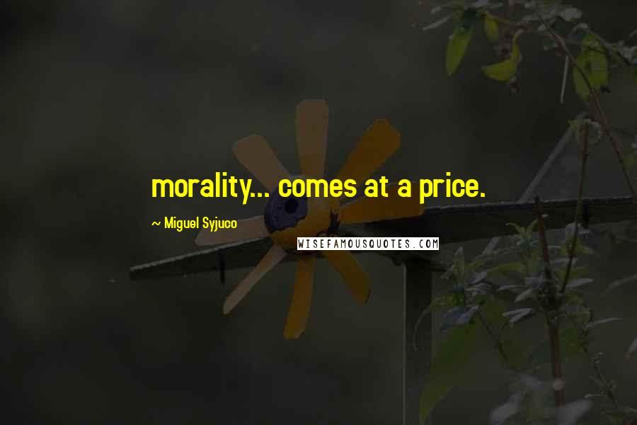 Miguel Syjuco Quotes: morality... comes at a price.