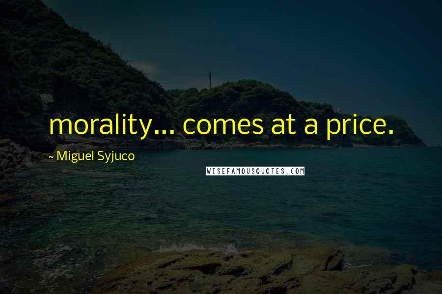 Miguel Syjuco Quotes: morality... comes at a price.