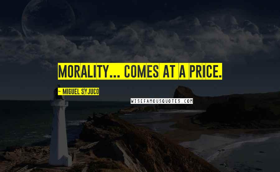 Miguel Syjuco Quotes: morality... comes at a price.