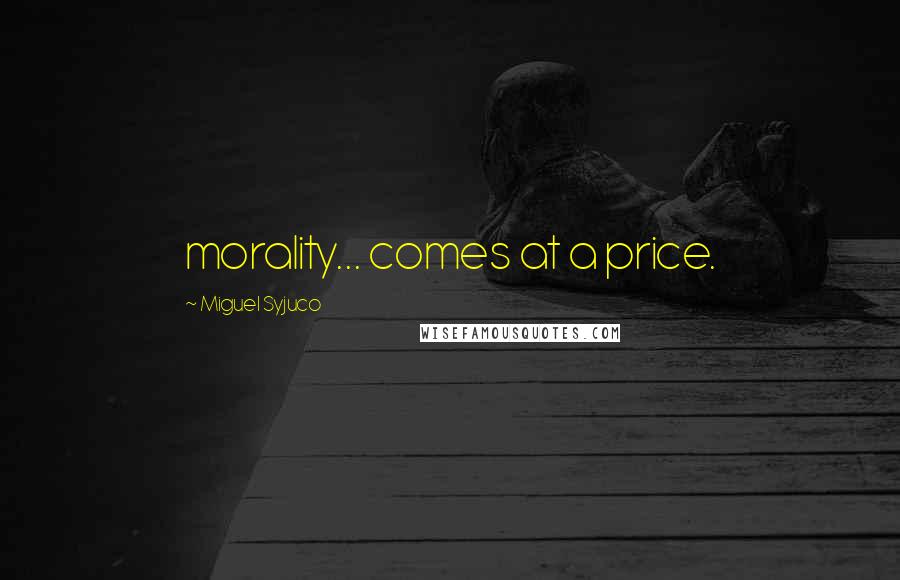 Miguel Syjuco Quotes: morality... comes at a price.