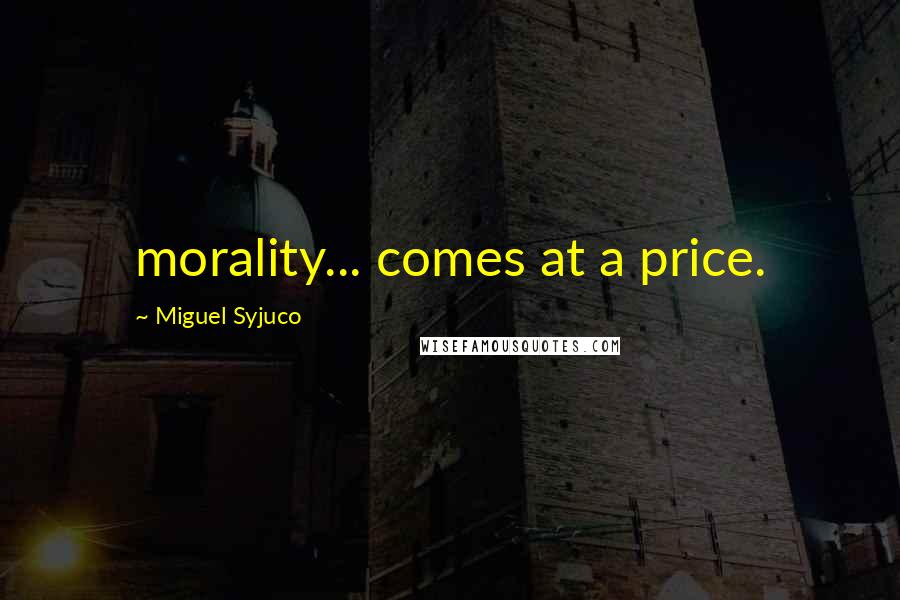 Miguel Syjuco Quotes: morality... comes at a price.