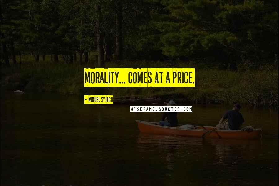 Miguel Syjuco Quotes: morality... comes at a price.