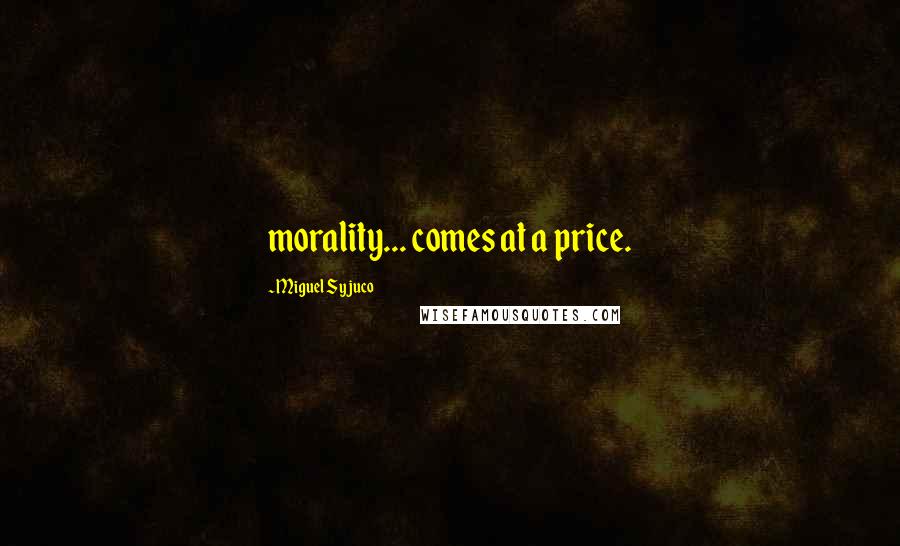 Miguel Syjuco Quotes: morality... comes at a price.