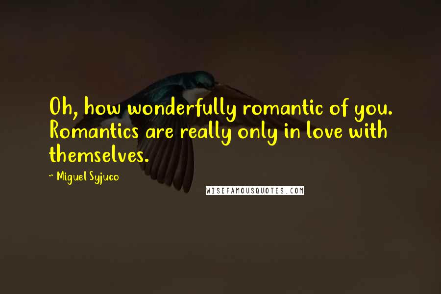 Miguel Syjuco Quotes: Oh, how wonderfully romantic of you. Romantics are really only in love with themselves.