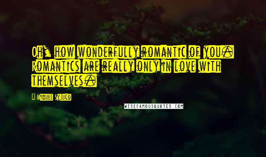 Miguel Syjuco Quotes: Oh, how wonderfully romantic of you. Romantics are really only in love with themselves.