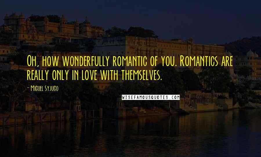 Miguel Syjuco Quotes: Oh, how wonderfully romantic of you. Romantics are really only in love with themselves.