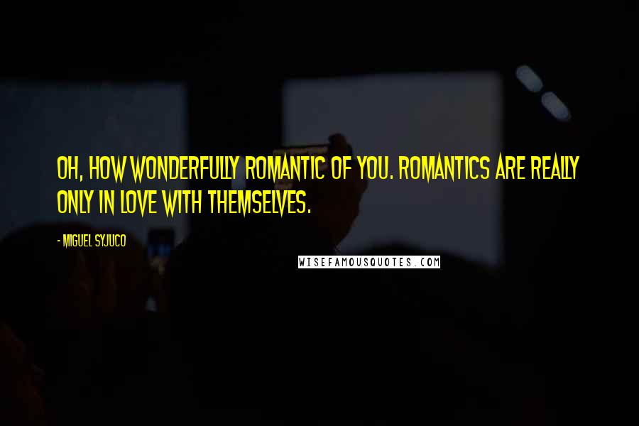 Miguel Syjuco Quotes: Oh, how wonderfully romantic of you. Romantics are really only in love with themselves.