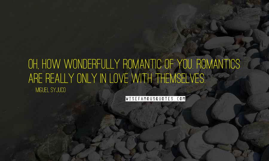 Miguel Syjuco Quotes: Oh, how wonderfully romantic of you. Romantics are really only in love with themselves.
