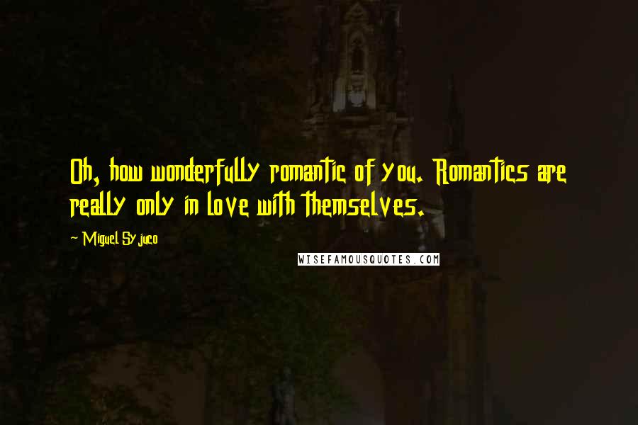 Miguel Syjuco Quotes: Oh, how wonderfully romantic of you. Romantics are really only in love with themselves.