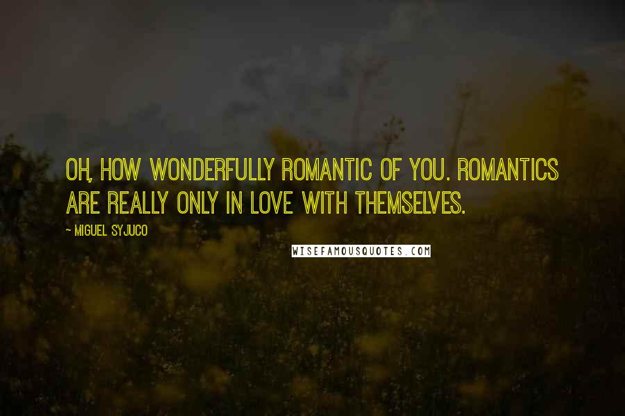 Miguel Syjuco Quotes: Oh, how wonderfully romantic of you. Romantics are really only in love with themselves.