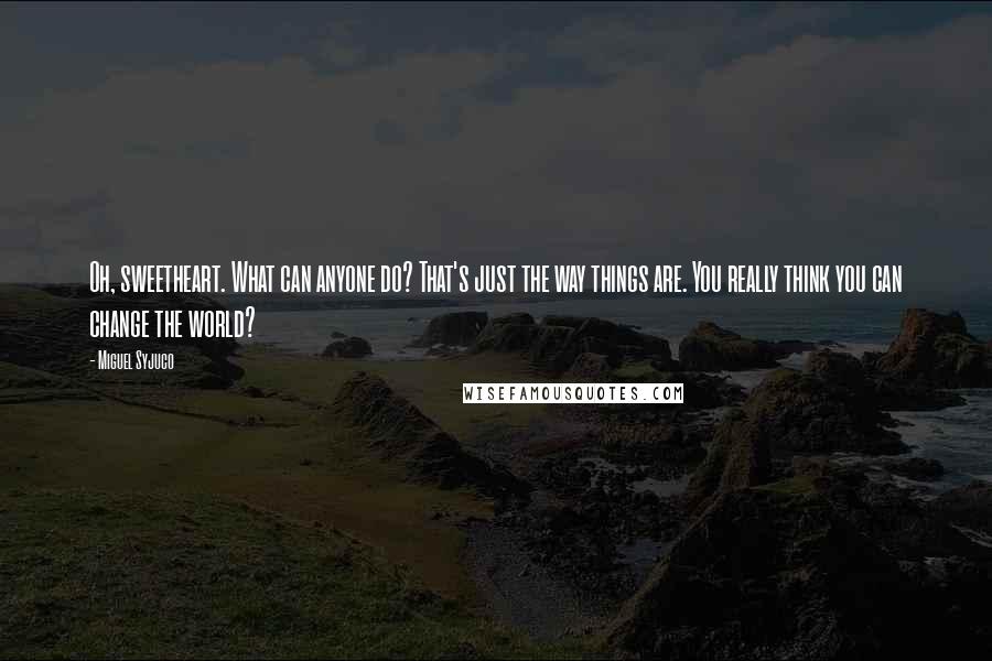Miguel Syjuco Quotes: Oh, sweetheart. What can anyone do? That's just the way things are. You really think you can change the world?