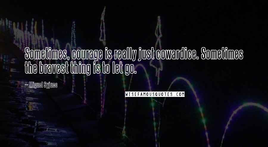 Miguel Syjuco Quotes: Sometimes, courage is really just cowardice. Sometimes the bravest thing is to let go.