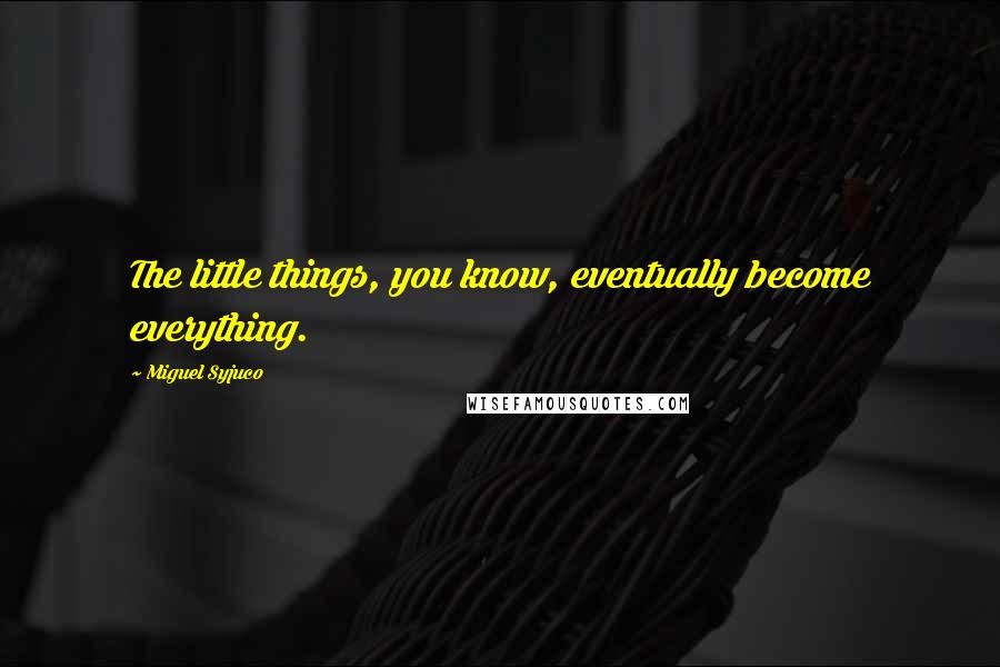 Miguel Syjuco Quotes: The little things, you know, eventually become everything.