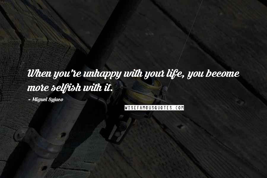 Miguel Syjuco Quotes: When you're unhappy with your life, you become more selfish with it.