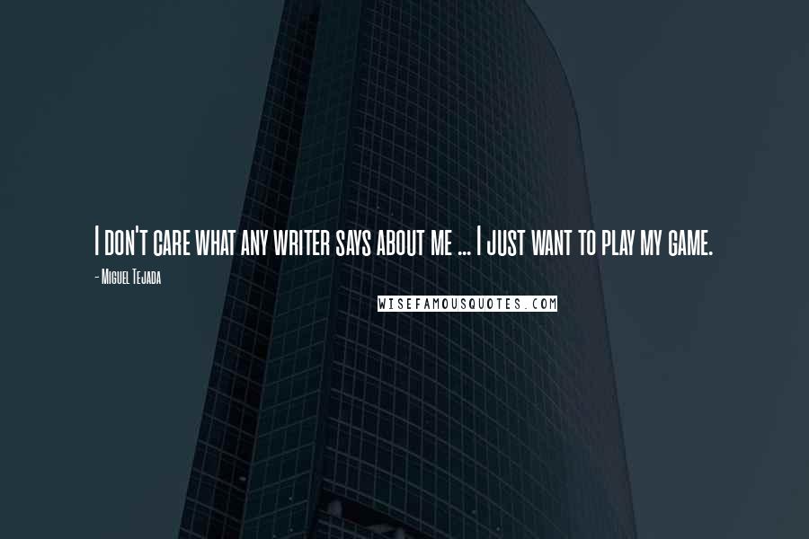 Miguel Tejada Quotes: I don't care what any writer says about me ... I just want to play my game.