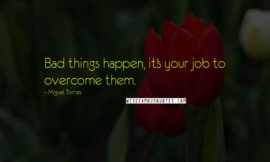 Miguel Torres Quotes: Bad things happen, it's your job to overcome them.