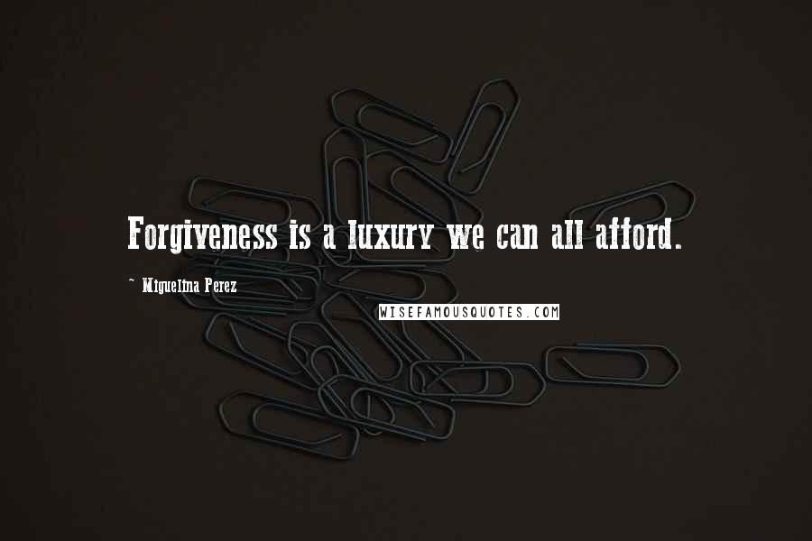 Miguelina Perez Quotes: Forgiveness is a luxury we can all afford.