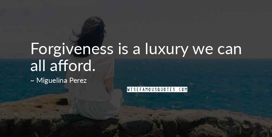 Miguelina Perez Quotes: Forgiveness is a luxury we can all afford.