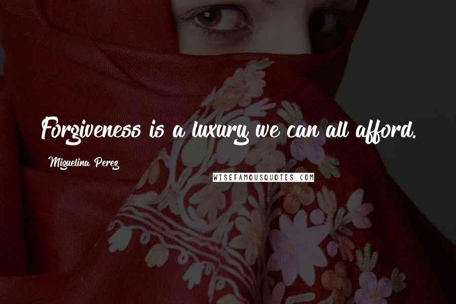 Miguelina Perez Quotes: Forgiveness is a luxury we can all afford.