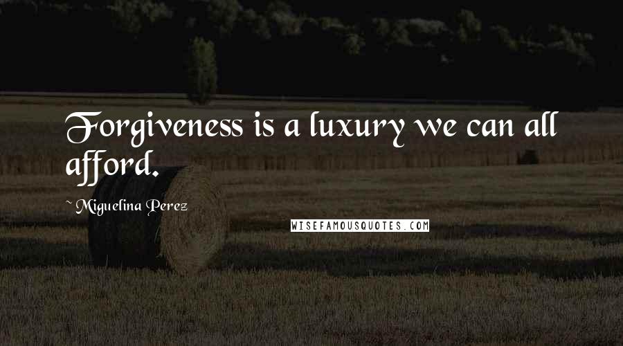 Miguelina Perez Quotes: Forgiveness is a luxury we can all afford.