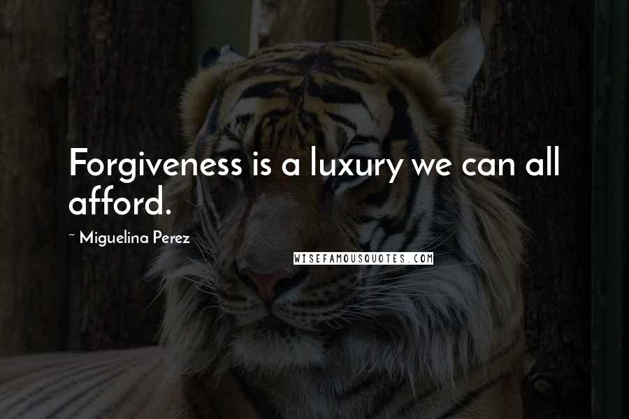 Miguelina Perez Quotes: Forgiveness is a luxury we can all afford.