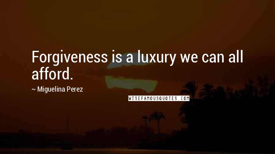 Miguelina Perez Quotes: Forgiveness is a luxury we can all afford.