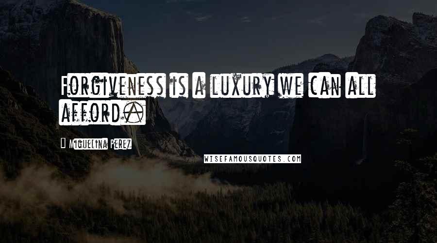 Miguelina Perez Quotes: Forgiveness is a luxury we can all afford.