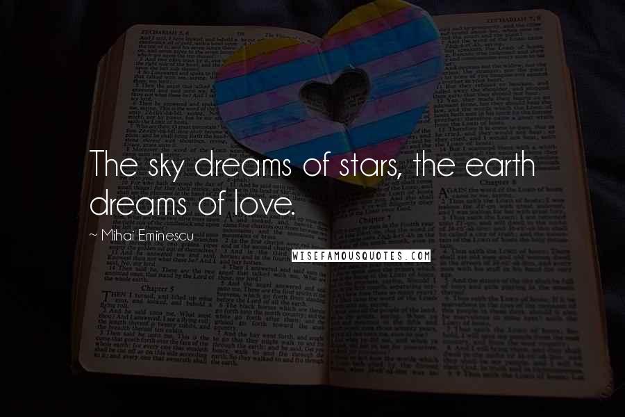 Mihai Eminescu Quotes: The sky dreams of stars, the earth dreams of love.