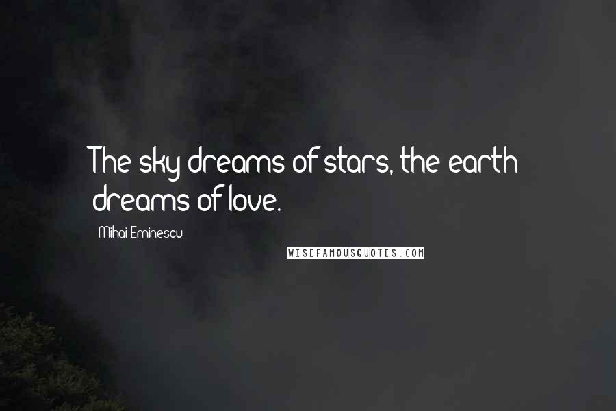 Mihai Eminescu Quotes: The sky dreams of stars, the earth dreams of love.