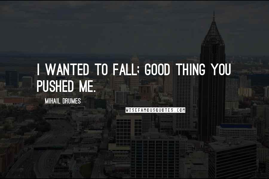Mihail Drumes Quotes: I wanted to fall; good thing you pushed me.