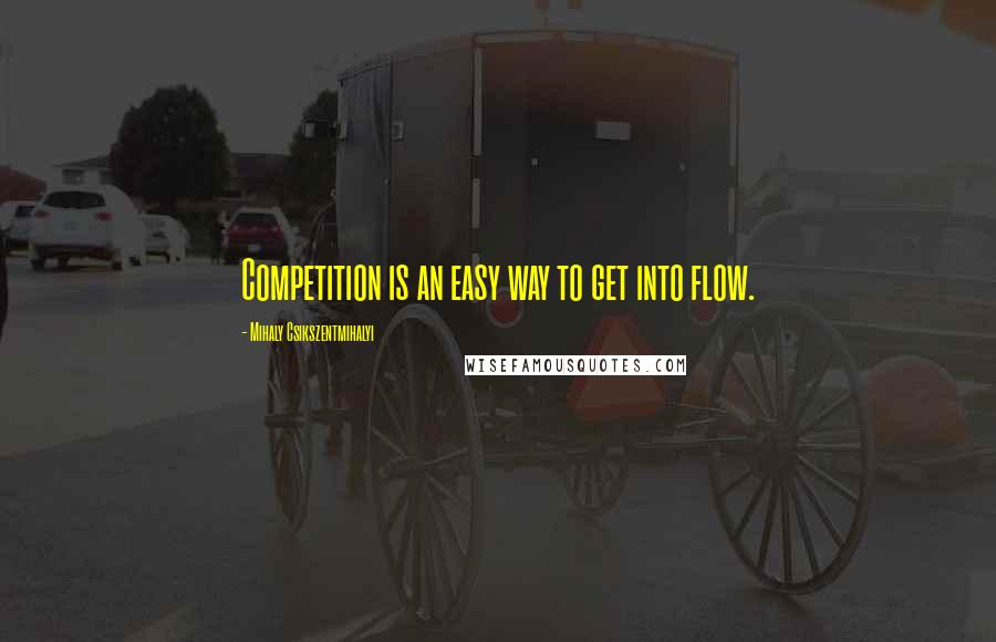 Mihaly Csikszentmihalyi Quotes: Competition is an easy way to get into flow.