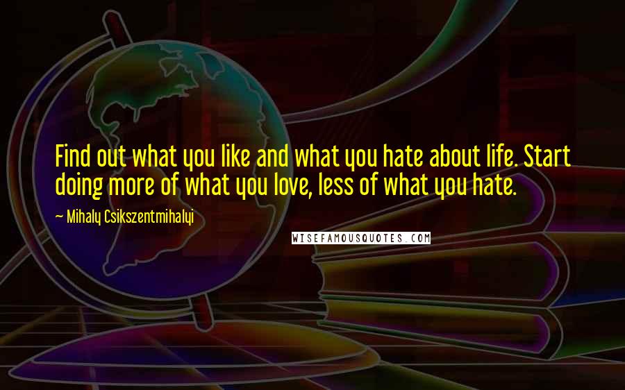 Mihaly Csikszentmihalyi Quotes: Find out what you like and what you hate about life. Start doing more of what you love, less of what you hate.