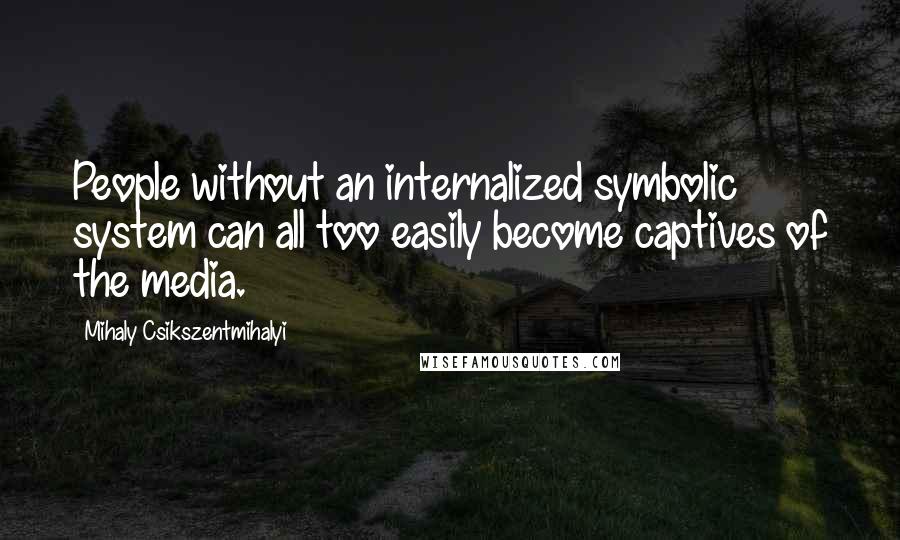 Mihaly Csikszentmihalyi Quotes: People without an internalized symbolic system can all too easily become captives of the media.