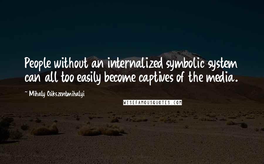 Mihaly Csikszentmihalyi Quotes: People without an internalized symbolic system can all too easily become captives of the media.