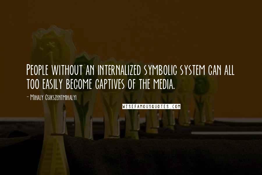 Mihaly Csikszentmihalyi Quotes: People without an internalized symbolic system can all too easily become captives of the media.