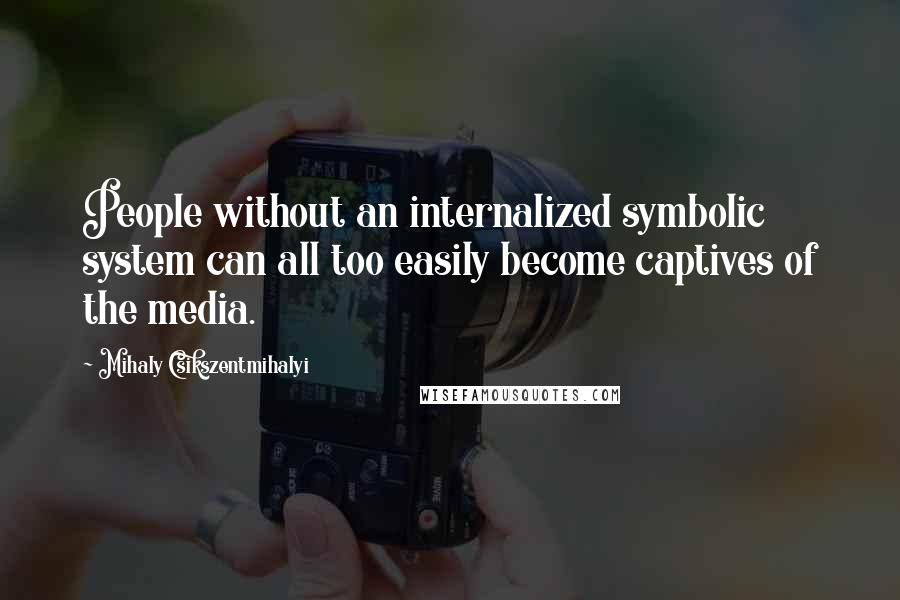 Mihaly Csikszentmihalyi Quotes: People without an internalized symbolic system can all too easily become captives of the media.