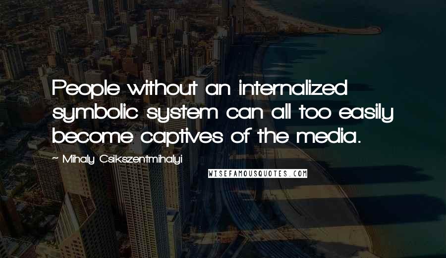 Mihaly Csikszentmihalyi Quotes: People without an internalized symbolic system can all too easily become captives of the media.